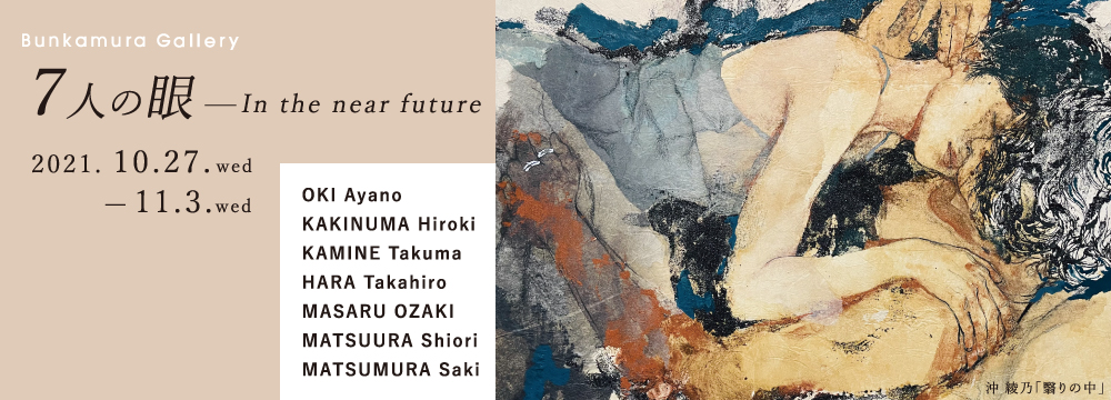 渋谷のBunkamura Galleryにて、独自の世界観を持った以下の7人のアーティストをご紹介します。

物憂げな女性たちの視線は何を見つめ訴えかけるのか？岩絵具と荒々しい筆致でありながら繊細な感性で描く沖綾乃。
異物と人間、異常と日常の交わり合う壮大なパノラマを幻想的に描く油彩画家・柿沼宏樹。
日本の心に根ざす仏教と神道、そしてSFやロボットアニメなど古代と近未来の融合を表現する立体造形アーティスト、上根拓馬。
古典的な手法で日常の風景を詩的で普遍的な美へと昇華する油彩画家の原崇浩 。
自身のイマジネーションと現代テクノロジーを駆使、光を自在に操りプロジェクション・マッピングアーティストとしてはパイオニア的存在である、MASARU OZAKI。
アクリルペイント、シルクスクリーンなどの複雑なレイヤーと立体感を持つ絵画作品で抽象概念を視覚する松村咲希。
古典的な感性でCGを駆使、現代の美しい女性を鮮やかに描き出す松浦シオリ 。

古へのリスペクトと現代から未来に視線を向けた挑戦的な7人のアーティストの眼と感性による平面、立体、ミクストメディアなど多様な表現が織りなす作品世界を、どうぞお楽しみください。
個性的な作品が芸術の秋を彩ります。