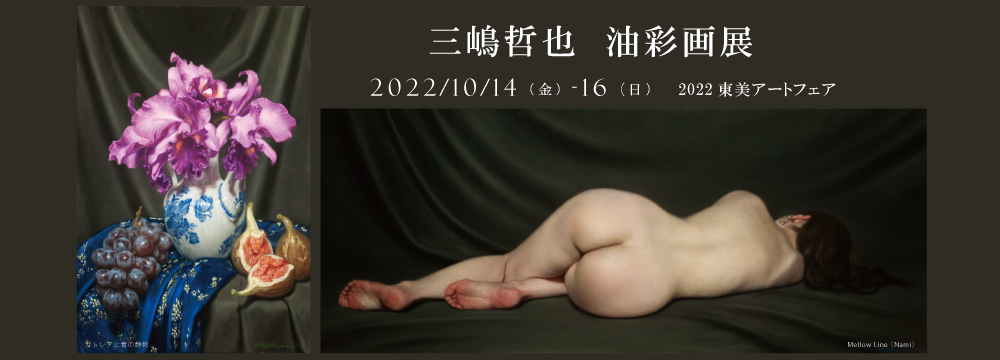 2022東美アートフェアにて三嶋哲也の個展を開催いたします。
世の中のいわゆる写実ブームとは一線を画してリアリズム絵画を追求してきた三嶋ならではの世界を是非、ご覧下さい。