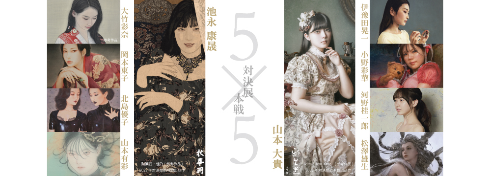 このたびGALLERY SCENA.では、池永康晟 対 山本大貴「対決展　本戦　5×5」を開催いたします。池永康晟含む5名の作家陣と、山本大貴含む5名の作家陣による人物具象画対決の頂上決戦「本戦」が幕を開けます。

【展示作家】（50音順）
池永康晟　｜大竹彩奈、岡本東子、北島優子、山本有彩
山本大貴　｜伊豫田晃一、小野彩華、河野桂一郎、松澤雄生